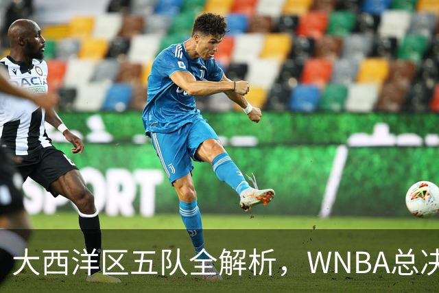 大西洋区五队全解析，WNBA总决赛前瞻上线
