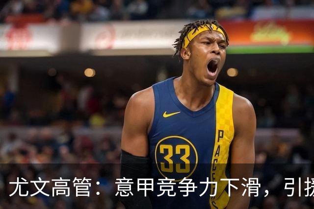 尤文高管：意甲竞争力下滑，引援必须换个活法