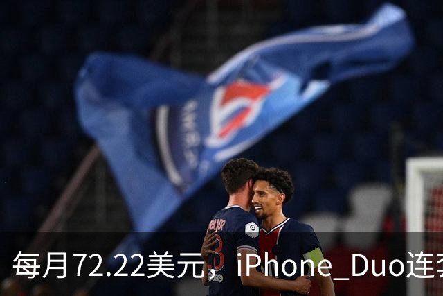 每月72.22美元，iPhone Duo连套餐一起拿走