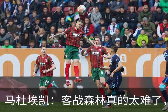 马杜埃凯：客战森林真的太难了，我们今晚展现出了冠军气质